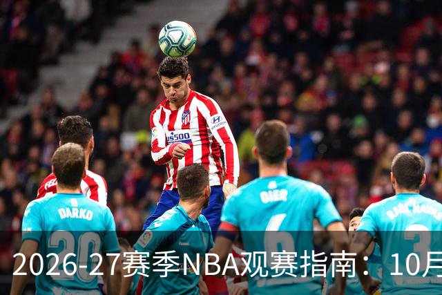 2026-27赛季NBA观赛指南：10月20日开打，5天免费看